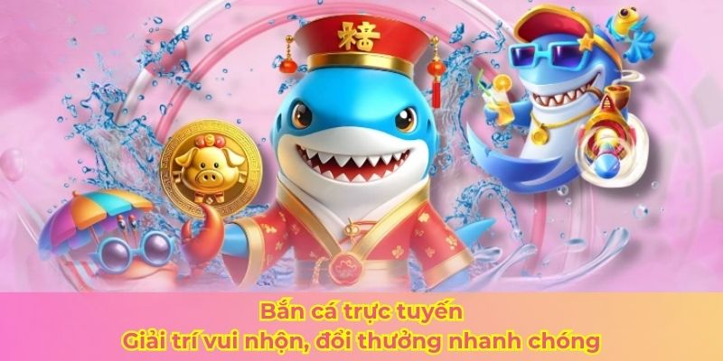 Bắn cá trực tuyến – Giải trí vui nhộn, đổi thưởng nhanh chóng