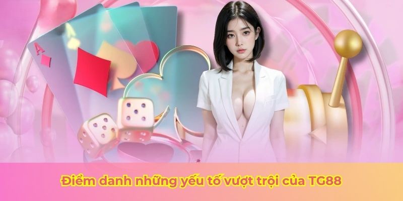 Điểm danh những yếu tố vượt trội của TG88
