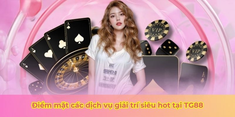Điểm mặt các dịch vụ giải trí siêu hot tại TG88