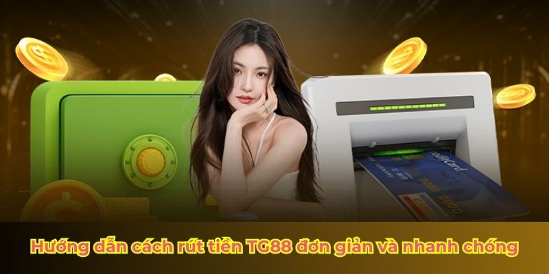 Hướng dẫn cách rút tiền TG88 đơn giản và nhanh chóng