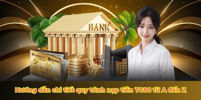 Hướng dẫn chi tiết quy trình nạp tiền TG88 từ A đến Z