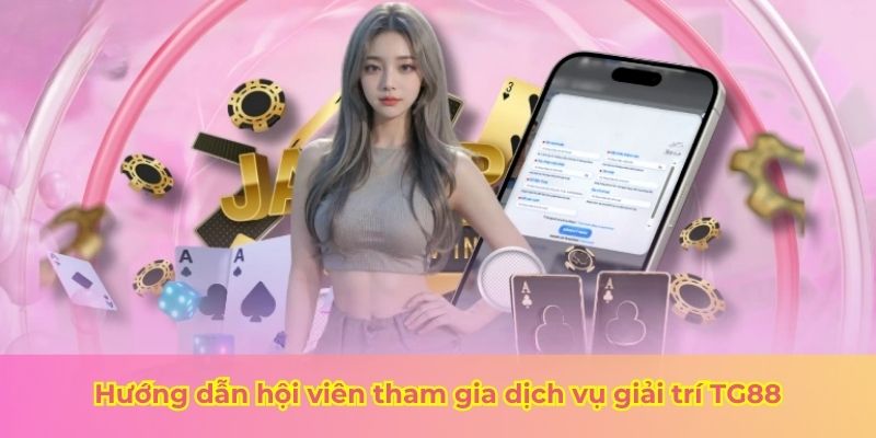 Hướng dẫn hội viên tham gia dịch vụ giải trí TG88