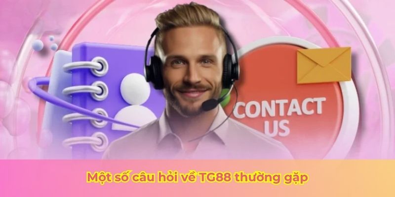 Một số câu hỏi về TG88 thường gặp