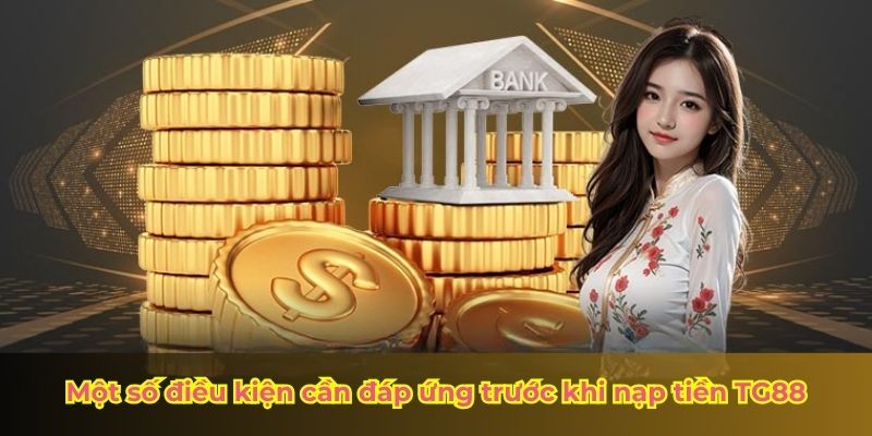 Một số điều kiện cần đáp ứng trước khi nạp tiền TG88