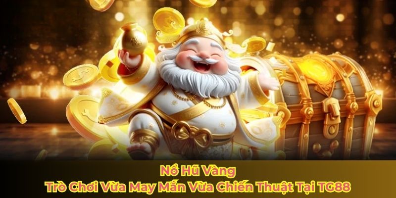 Nổ Hũ Vàng – Trò Chơi Vừa May Mắn Vừa Chiến Thuật Tại TG88