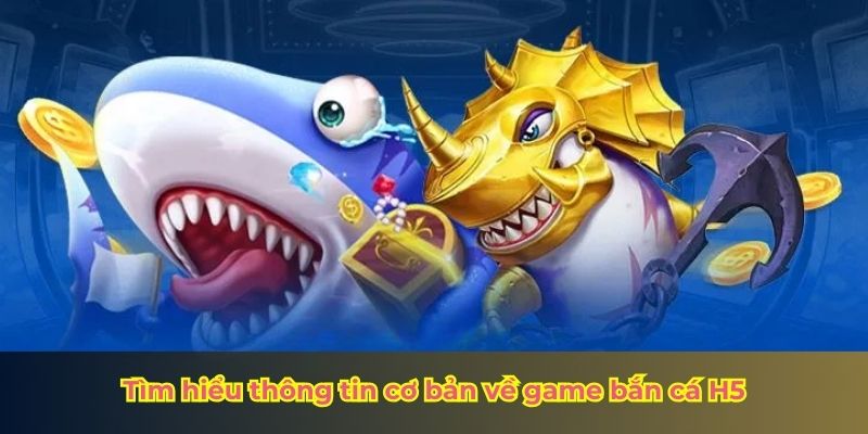 Tìm hiểu thông tin cơ bản về game bắn cá H5