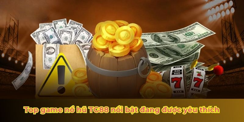 Top game nổ hũ TG88 nổi bật đang được yêu thích