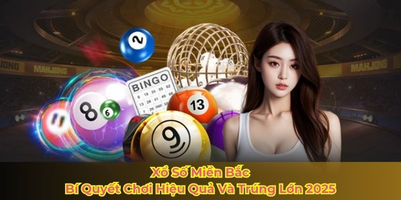 Xổ Số Miền Bắc - Bí Quyết Chơi Hiệu Quả Và Trúng Lớn 2025